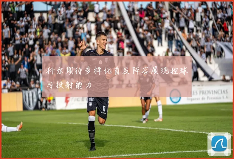 科尔期待多样化首发阵容展现控球与投射能力