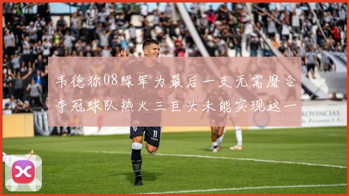 韦德称08绿军为最后一支无需磨合夺冠球队热火三巨头未能实现这一目标