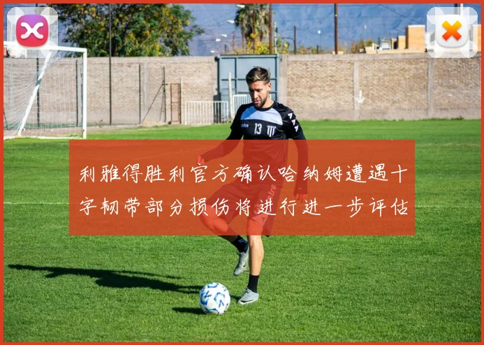 利雅得胜利官方确认哈纳姆遭遇十字韧带部分损伤将进行进一步评估