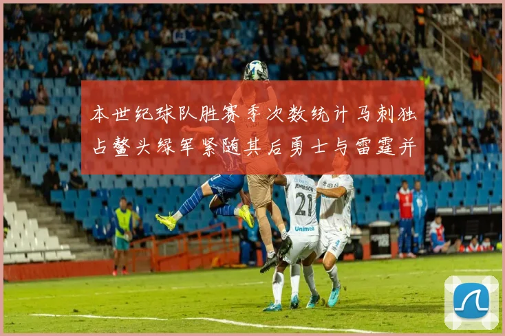 本世纪球队胜赛季次数统计马刺独占鳌头绿军紧随其后勇士与雷霆并列第三