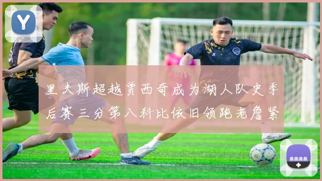 里夫斯超越贾西奇成为湖人队史季后赛三分第八科比依旧领跑老詹紧随其后